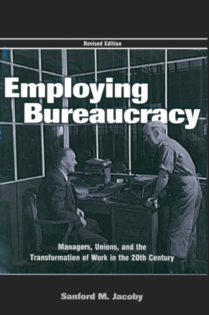 Employing Bureaucracy : Managers, Unions, and the Transformation of Work in the 20th Century, Revised Edition, Paperback / softback Book