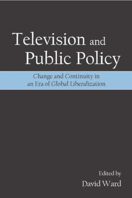 Television and Public Policy : Change and Continuity in an Era of Global Liberalization, Paperback / softback Book