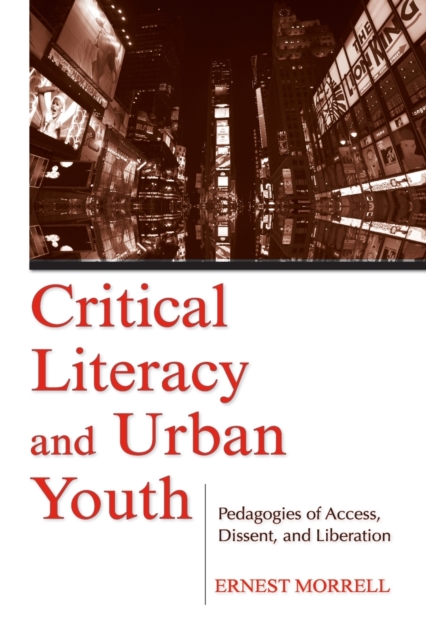 Critical Literacy and Urban Youth : Pedagogies of Access, Dissent, and Liberation, Paperback / softback Book