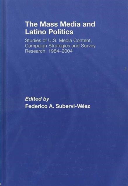 The Mass Media and Latino Politics : Studies of U.S. Media Content, Campaign Strategies and Survey Research: 1984-2004, Hardback Book