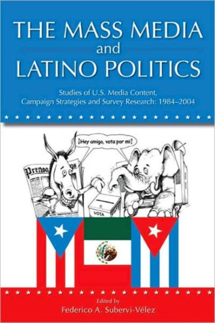 The Mass Media and Latino Politics : Studies of U.S. Media Content, Campaign Strategies and Survey Research: 1984-2004, Paperback / softback Book