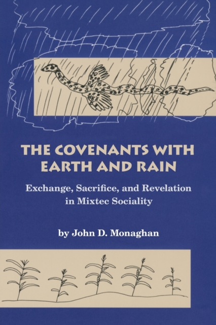 The Covenants with Earth and Rain : Exchange, Sacrifice, and Revelation in Mixtec Society, Paperback / softback Book