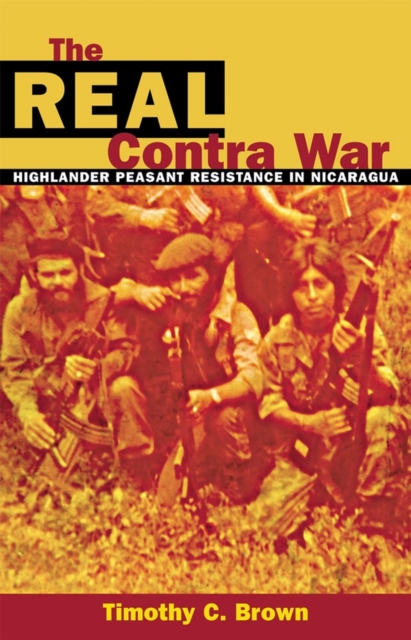 The Real Contra War : Highlander Peasant Resistance in Nicaragua, Hardback Book