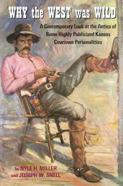 Why the West Was Wild : A Contemporary Look at the Antics of Some Highly Publicized Kansas Cowtown Personalities, Leather / fine binding Book