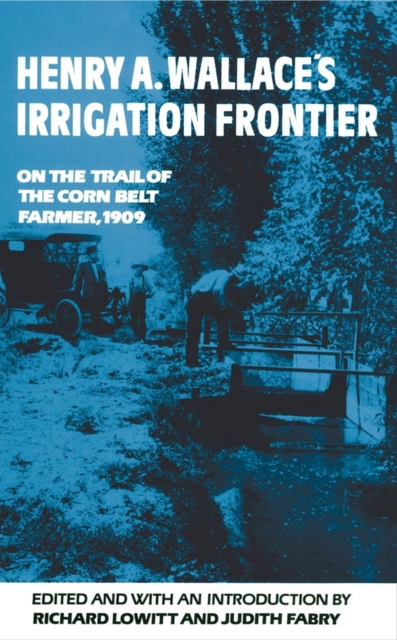 Henry A. Wallace's Irrigation Frontier : On the Trail of the Corn Belt Farmer, 1909, Paperback / softback Book