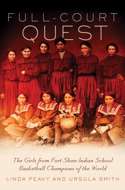 Full-Court Quest : The Girls from Fort Shaw Indian School Basketball Champions of the World, Hardback Book