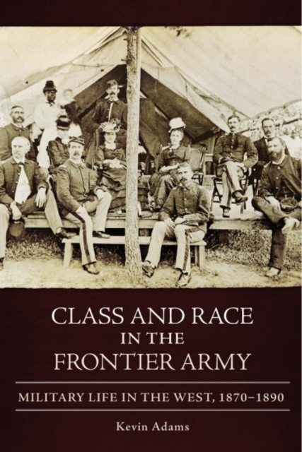 Class and Race in the Frontier Army : Military Life in the West, 1870-1890, Hardback Book