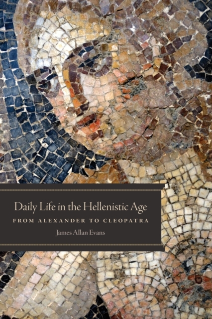 Daily Life in the Hellenistic Age : From Alexander to Cleopatra, Paperback / softback Book