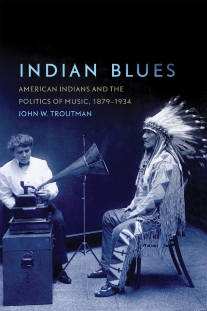 Indian Blues : American Indians and the Politics of Music, 1879-1934, Paperback / softback Book