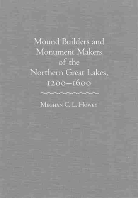 Mound Builders and Monument Makers of the Northern Great Lakes, 1200-1600, Hardback Book