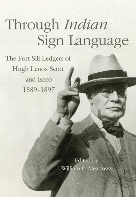 Through Indian Sign Language : The Fort Sill Ledgers of Hugh Lenox Scott and Iseeo, 1889-1897, Hardback Book