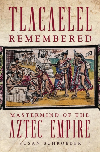 Tlacaelel Remembered : Mastermind of the Aztec Empire, Hardback Book