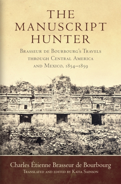 The Manuscript Hunter : Brasseur de Bourbourg's Travels through Central America and Mexico, 1854–1859, Hardback Book