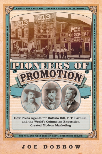 Pioneers of Promotion : How Press Agents for Buffalo Bill, P. T. Barnum, and the World's Columbian Exposition Created Modern Marketing, Hardback Book