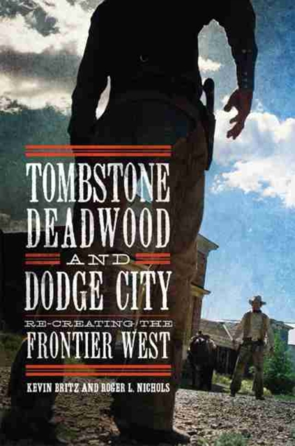 Tombstone, Deadwood, and Dodge City : Re-creating the Frontier West, Hardback Book
