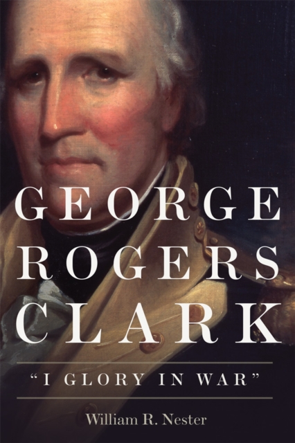 George Rogers Clark : I Glory in War, Paperback / softback Book