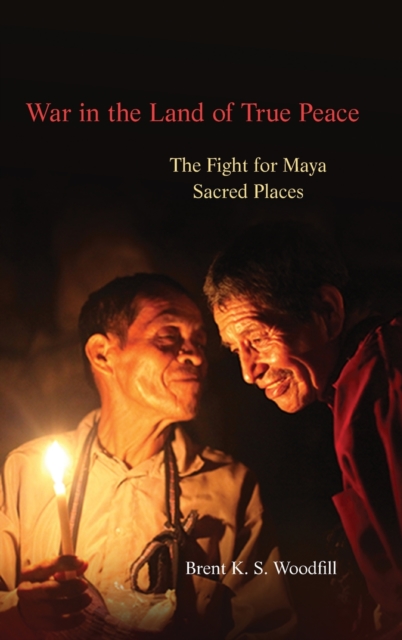 War in the Land of True Peace : The Fight for Maya Sacred Places, Hardback Book