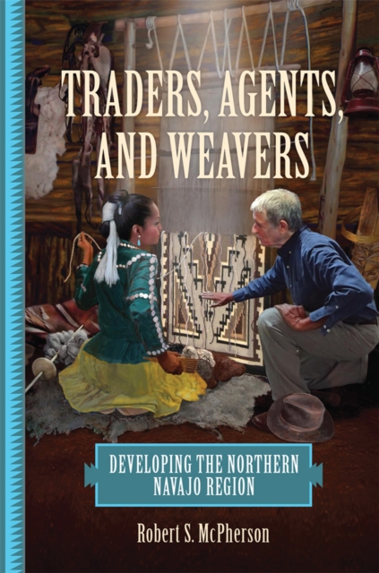 Traders, Agents, and Weavers : Developing the Northern Navajo Region, Hardback Book