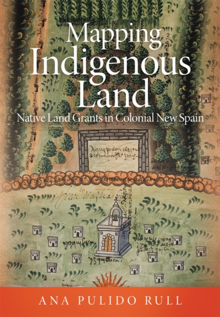 Mapping Indigenous Land : Native Land Grants in Colonial New Spain, Hardback Book