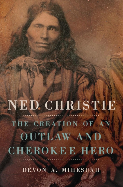 Ned Christie : The Creation of an Outlaw and Cherokee Hero, Paperback / softback Book