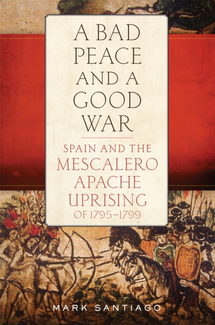 A Bad Peace and a Good War : Spain and the Mescalero Apache Uprising of 1795-1799, Paperback / softback Book