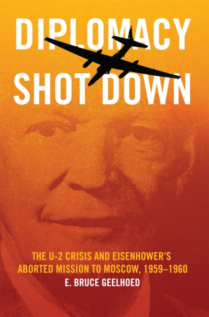 Diplomacy Shot Down : The U-2 Crisis and Eisenhower's Aborted Mission to Moscow, 1959–1960, Paperback / softback Book