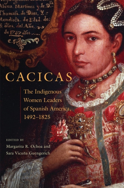 Cacicas : The Indigenous Women Leaders of Spanish America, 1492-1825, Paperback / softback Book