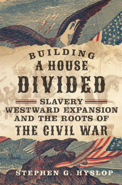 Building a House Divided : Slavery, Westward Expansion, and the Roots of the Civil War, Hardback Book