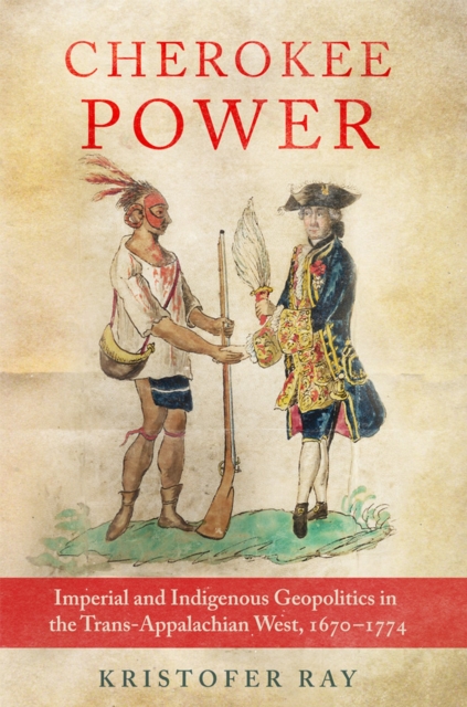 Cherokee Power Volume 22 : Imperial and Indigenous Geopolitics in the Trans-Appalachian West, 1670-1774, Hardback Book