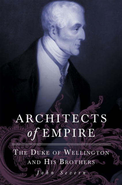 Architects of Empire : The Duke of Wellington and His Brothers, Paperback / softback Book