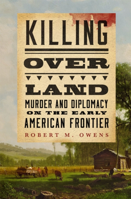 Killing over Land : Murder and Diplomacy on the Early American Frontier, Hardback Book