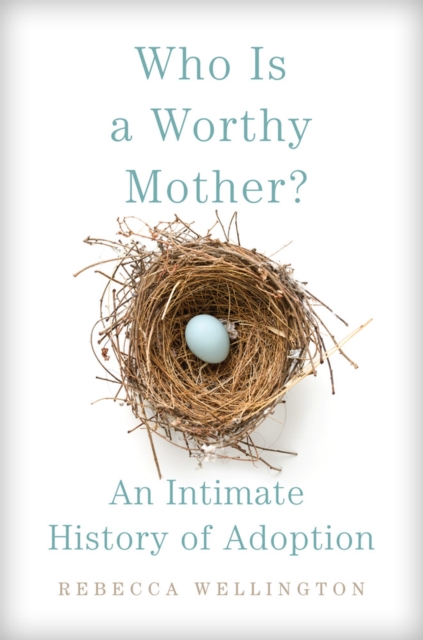 Who Is a Worthy Mother? : An Intimate History of Adoption, Hardback Book