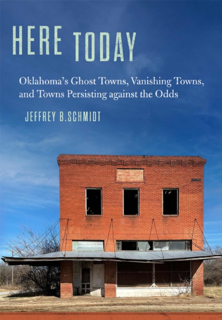 Here Today : Oklahoma's Ghost Towns, Vanishing Towns, and Towns Persisting against the Odds, Paperback / softback Book
