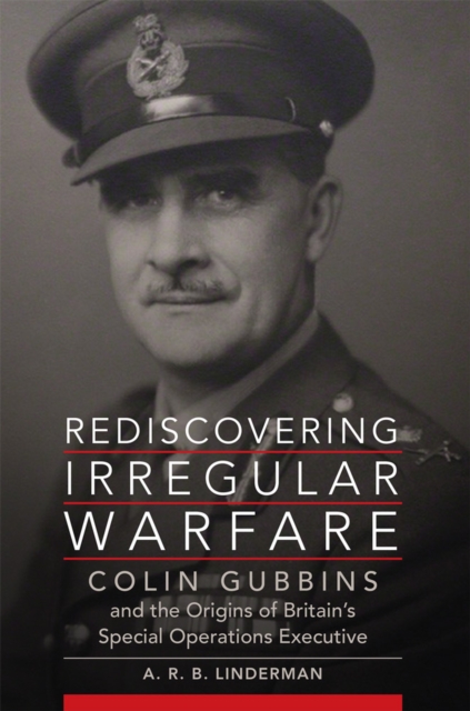 Rediscovering Irregular Warfare Volume 52 : Colin Gubbins and the Origins of Britain's Special Operations Executive, Paperback / softback Book