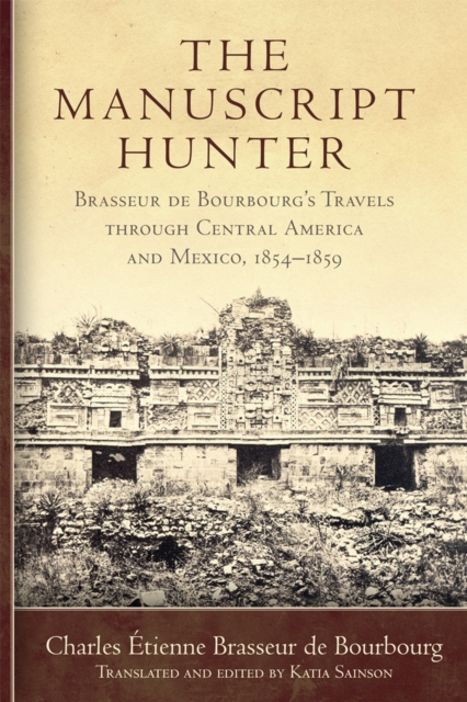 The Manuscript Hunter Volume 84 : Brasseur de Bourbourg's Travels through Central America and Mexico, 1854-1859, Paperback / softback Book