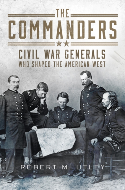 The Commanders : Civil War Generals Who Shaped the American West, Paperback / softback Book