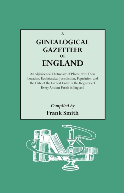 A Genealogical Gazetteer of England. An Alphabetical Dictionary of Places, with Their Location, Ecclesiastical Jurisdiction, Population, and the Date of the Earliest Entry in the Registers of Every An, Paperback / softback Book