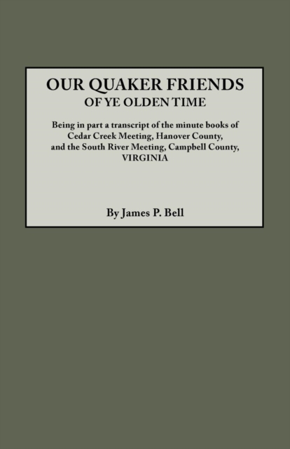 Our Quaker Friends of Ye Olden Time. Being in Part a Transcript of the Minute Books of Cedar Creek Meeting, Hanover County, and the South River Meeting, Campbell County, Virginia, Paperback / softback Book