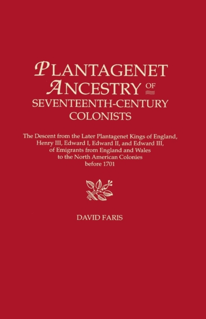 Plantagenet Ancestry of Seventeenth-Century Colonists : The Descent from the Later Plantagenet Kings of England, Henry III, Edward I, Edward II, and Edward III, of Emigrants from England and Wales to, Hardback Book