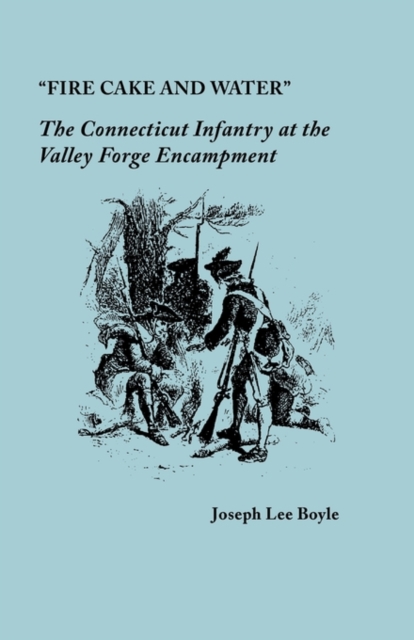 "Fire Cake and Water" : The Connecticut Infantry at the Valley Forge Encampment, Paperback / softback Book
