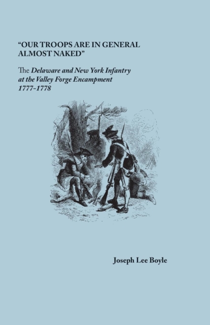 Our Troops Are in General Almost Naked : The Delaware and New York Infantry at the Valley Forge Encampment, 1777-1778, Paperback / softback Book