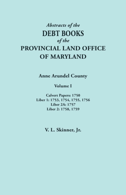 Abstracts of the Debt Books of the Provincial Land Office of Maryland. Anne Arundel County, Volume I. Calvert Papers : 1750; Liber 1: 1753, 1754, 1755,, Paperback / softback Book