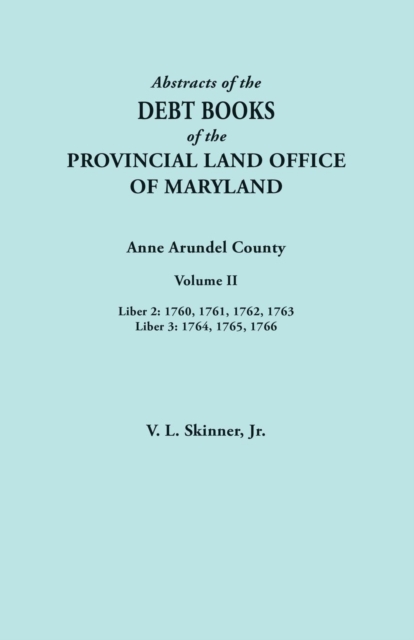 Abstracts of the Debt Books of the Provincial Land Office of Maryland. Anne Arundel County, Volume II. Liber 2 : 1760, 1761, 1762, 1763; Liber 3: 1764,, Paperback / softback Book