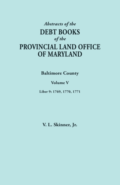 Abstracts of the Debt Books of the Provincial Land Office of Maryland. Baltimore County, Volume V. Liber 9 : 1769, 1770, 1771, Paperback / softback Book