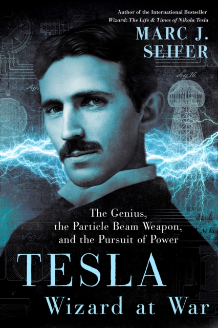 Tesla: Wizard at War : The Genius, the Particle Beam Weapon, and the Pursuit of Power, EPUB eBook