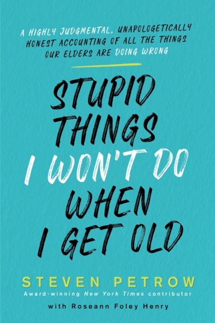 Stupid Things I Won't Do When I Get Old : A Highly Judgmental, Unapologetically Honest Accounting of All the Things Our Elders Are Doing Wrong, Hardback Book