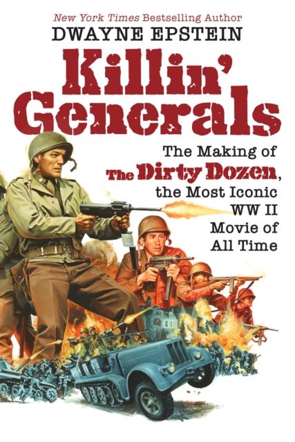 Killin' Generals : The Making of The Dirty Dozen, the Most Iconic WW II Movie of All Time, EPUB eBook
