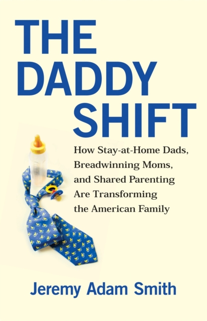 The Daddy Shift : How Stay-at-Home Dads, Breadwinning Moms, and Shared Parenting Are Transforming the American Family, Paperback / softback Book