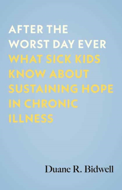 After the Worst Day Ever : What Sick Kids Know About Sustaining Hope in Chronic Illness, Hardback Book
