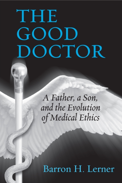 The Good Doctor : A Father, a Son, and the Evolution of Medical Ethics, Hardback Book